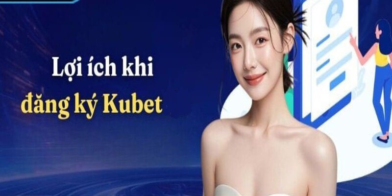 Lợi ích khi đăng ký Kubet